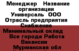 Менеджер › Название организации ­ Универсаль, ООО › Отрасль предприятия ­ Снабжение › Минимальный оклад ­ 1 - Все города Работа » Вакансии   . Мурманская обл.,Полярные Зори г.